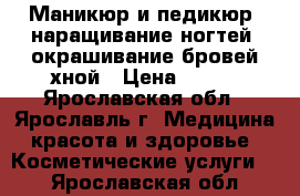 Маникюр и педикюр, наращивание ногтей, окрашивание бровей хной › Цена ­ 900 - Ярославская обл., Ярославль г. Медицина, красота и здоровье » Косметические услуги   . Ярославская обл.